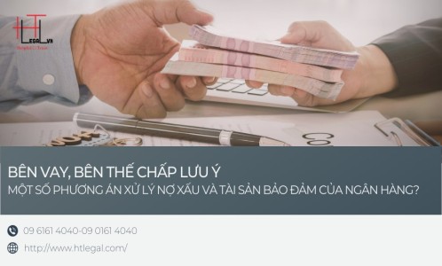 MỘT SỐ LƯU Ý CỦA BÊN VAY, BÊN THẾ CHẤP VỀ PHƯƠNG ÁN XỬ LÝ NỢ XẤU VÀ TÀI SẢN BẢO ĐẢM CỦA NGÂN HÀNG (CÔNG TY LUẬT UY TÍN TẠI QUẬN BÌNH THẠNH, TÂN BÌNH TPHCM)